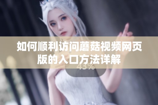 如何顺利访问蘑菇视频网页版的入口方法详解