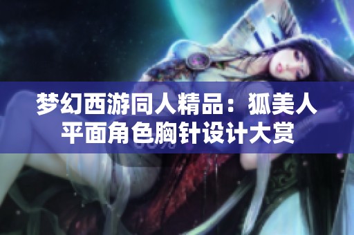 梦幻西游同人精品：狐美人平面角色胸针设计大赏