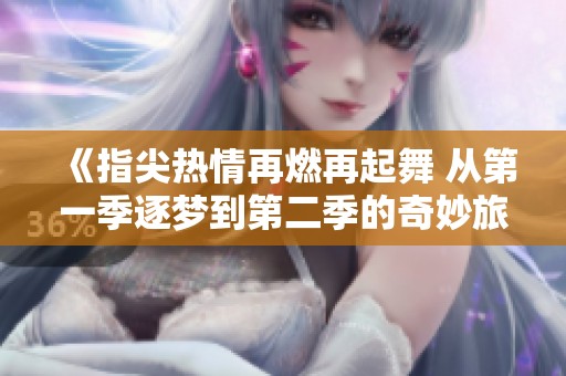 《指尖热情再燃再起舞 从第一季逐梦到第二季的奇妙旅程》