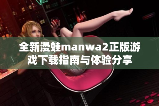 全新漫蛙manwa2正版游戏下载指南与体验分享