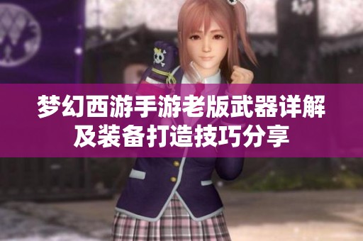 梦幻西游手游老版武器详解及装备打造技巧分享