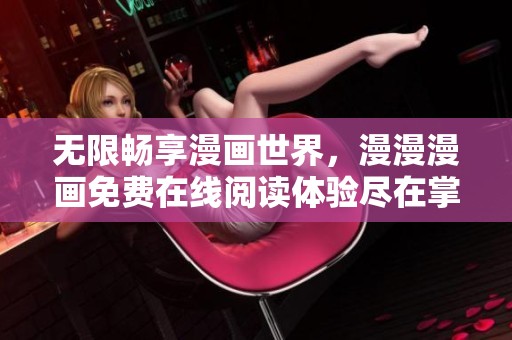 无限畅享漫画世界，漫漫漫画免费在线阅读体验尽在掌握之中