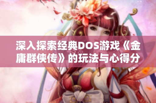 深入探索经典DOS游戏《金庸群侠传》的玩法与心得分享