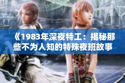 《1983年深夜特工：揭秘那些不为人知的特殊夜班故事》
