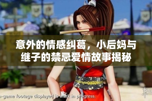 意外的情感纠葛，小后妈与继子的禁忌爱情故事揭秘