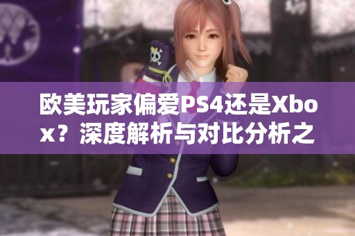 欧美玩家偏爱PS4还是Xbox？深度解析与对比分析之选