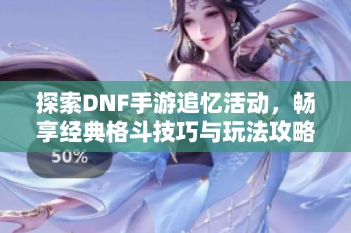 探索DNF手游追忆活动，畅享经典格斗技巧与玩法攻略的终极指南