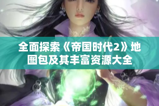 全面探索《帝国时代2》地图包及其丰富资源大全