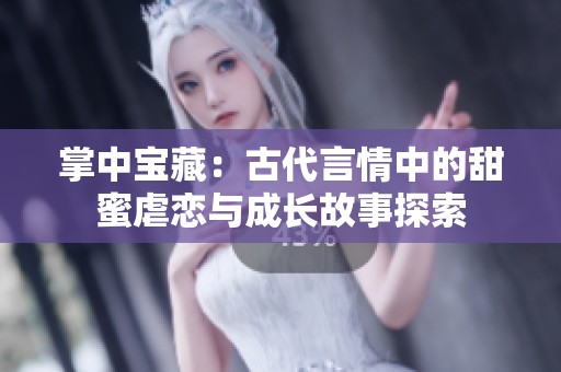 掌中宝藏：古代言情中的甜蜜虐恋与成长故事探索