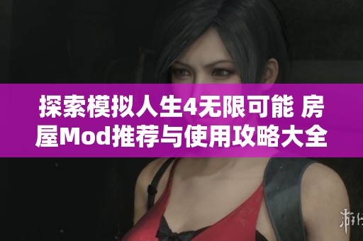 探索模拟人生4无限可能 房屋Mod推荐与使用攻略大全