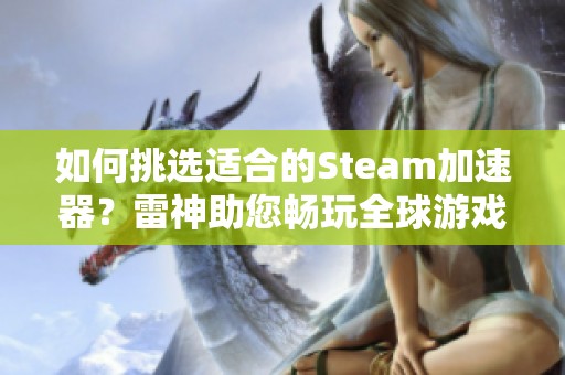 如何挑选适合的Steam加速器？雷神助您畅玩全球游戏无阻碍！
