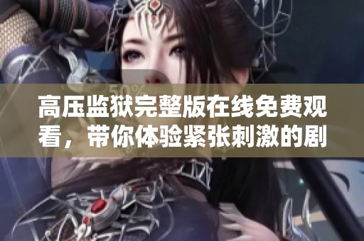 高压监狱完整版在线免费观看，带你体验紧张刺激的剧情发展