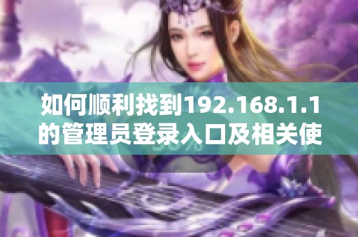 如何顺利找到192.168.1.1的管理员登录入口及相关使用指南