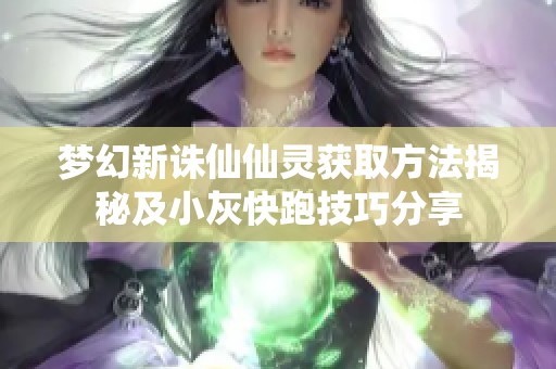 梦幻新诛仙仙灵获取方法揭秘及小灰快跑技巧分享