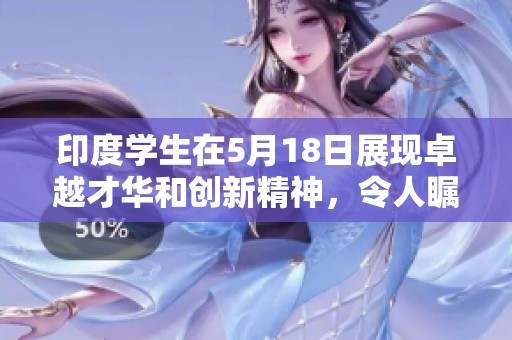 印度学生在5月18日展现卓越才华和创新精神，令人瞩目！