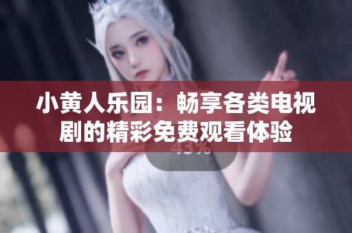小黄人乐园：畅享各类电视剧的精彩免费观看体验