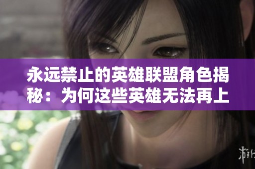 永远禁止的英雄联盟角色揭秘：为何这些英雄无法再上场