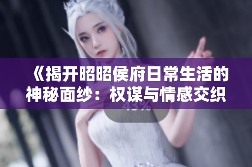 《揭开昭昭侯府日常生活的神秘面纱：权谋与情感交织的故事》