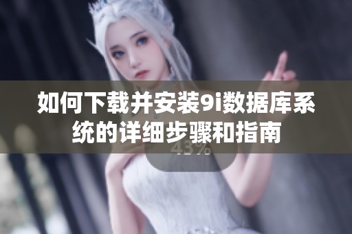 如何下载并安装9i数据库系统的详细步骤和指南
