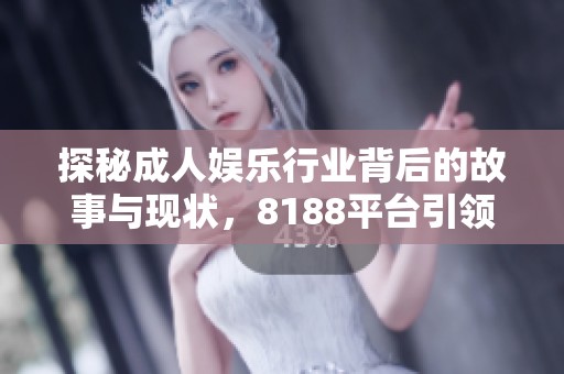 探秘成人娱乐行业背后的故事与现状，8188平台引领潮流之路