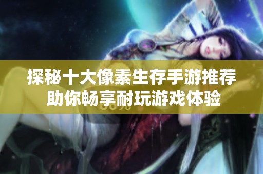 探秘十大像素生存手游推荐 助你畅享耐玩游戏体验
