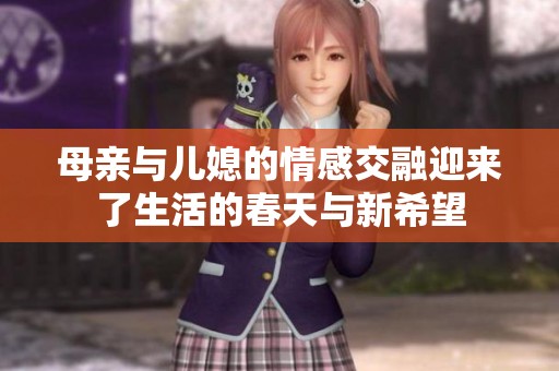 母亲与儿媳的情感交融迎来了生活的春天与新希望