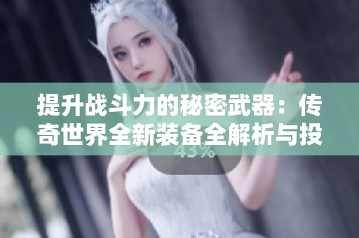 提升战斗力的秘密武器：传奇世界全新装备全解析与投资建议