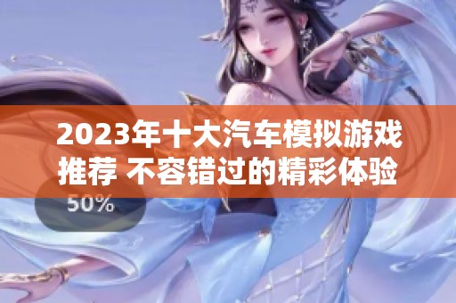 2023年十大汽车模拟游戏推荐 不容错过的精彩体验总结