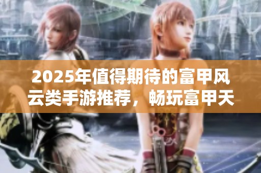2025年值得期待的富甲风云类手游推荐，畅玩富甲天下类似体验的游戏大全