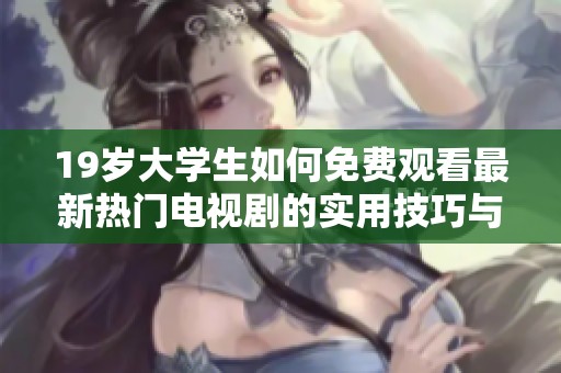 19岁大学生如何免费观看最新热门电视剧的实用技巧与方法分享