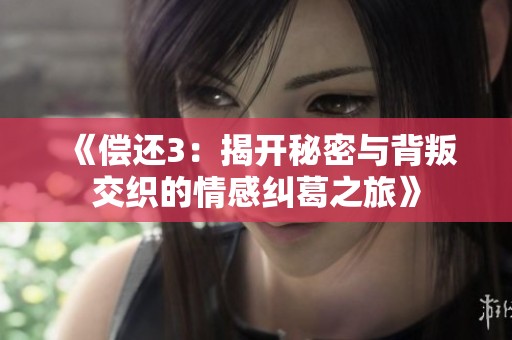 《偿还3：揭开秘密与背叛交织的情感纠葛之旅》