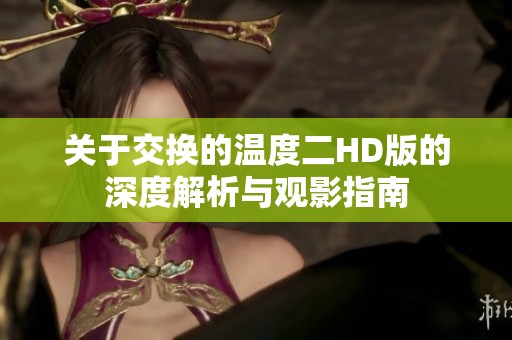 关于交换的温度二HD版的深度解析与观影指南