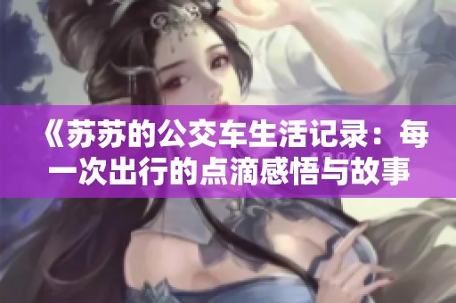 《苏苏的公交车生活记录：每一次出行的点滴感悟与故事》