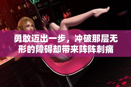 勇敢迈出一步，冲破那层无形的障碍却带来阵阵刺痛
