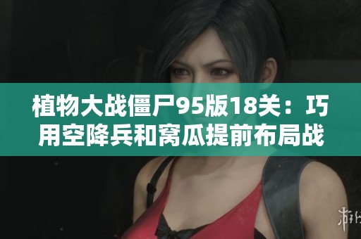 植物大战僵尸95版18关：巧用空降兵和窝瓜提前布局战术揭秘