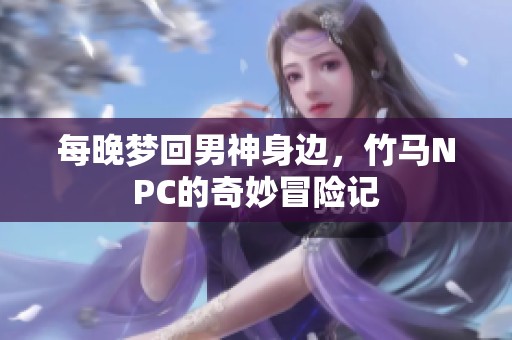 每晚梦回男神身边，竹马NPC的奇妙冒险记
