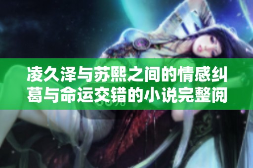 凌久泽与苏熙之间的情感纠葛与命运交错的小说完整阅读体验