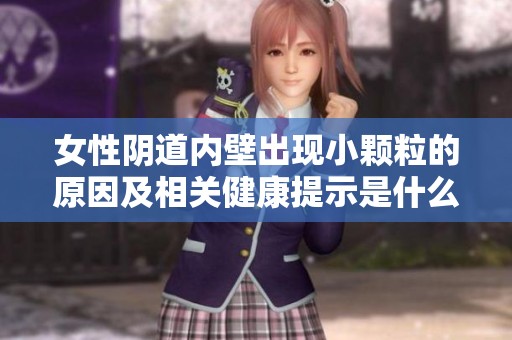 女性阴道内壁出现小颗粒的原因及相关健康提示是什么呢