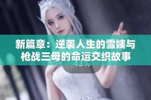 新篇章：逆袭人生的雪姨与枪战三母的命运交织故事