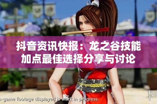 抖音资讯快报：龙之谷技能加点最佳选择分享与讨论