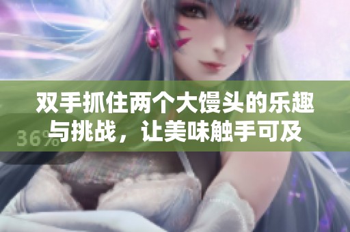 双手抓住两个大馒头的乐趣与挑战，让美味触手可及