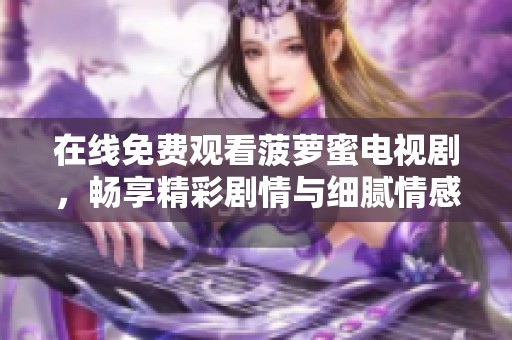 在线免费观看菠萝蜜电视剧，畅享精彩剧情与细腻情感体验