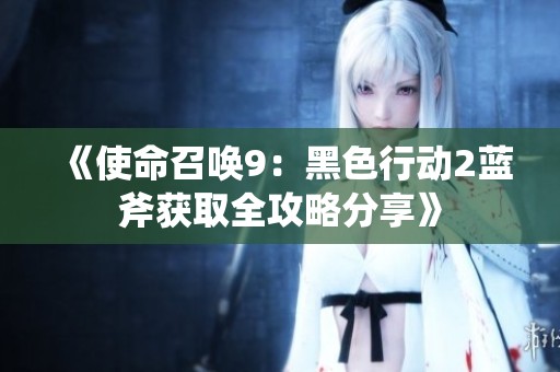 《使命召唤9：黑色行动2蓝斧获取全攻略分享》