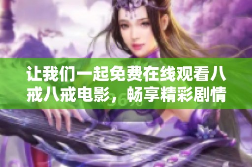 让我们一起免费在线观看八戒八戒电影，畅享精彩剧情与欢笑时光