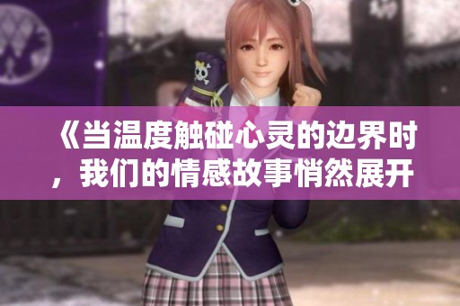 《当温度触碰心灵的边界时，我们的情感故事悄然展开》