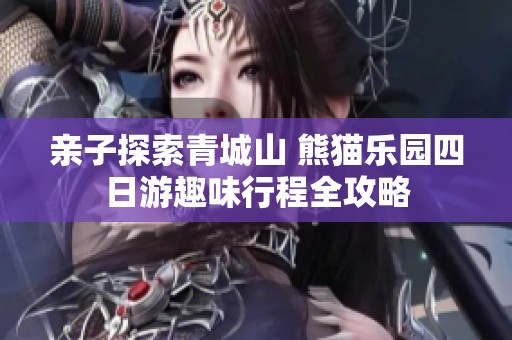 亲子探索青城山 熊猫乐园四日游趣味行程全攻略