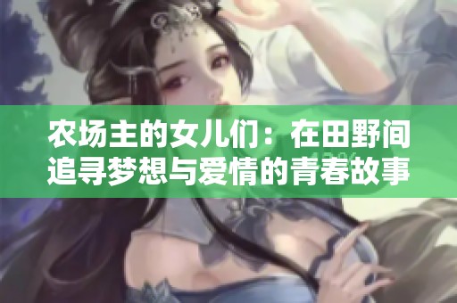 农场主的女儿们：在田野间追寻梦想与爱情的青春故事