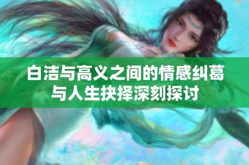 白洁与高义之间的情感纠葛与人生抉择深刻探讨
