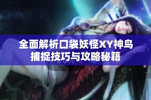 全面解析口袋妖怪XY神鸟捕捉技巧与攻略秘籍