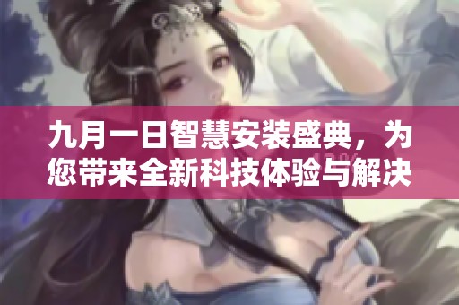 九月一日智慧安装盛典，为您带来全新科技体验与解决方案